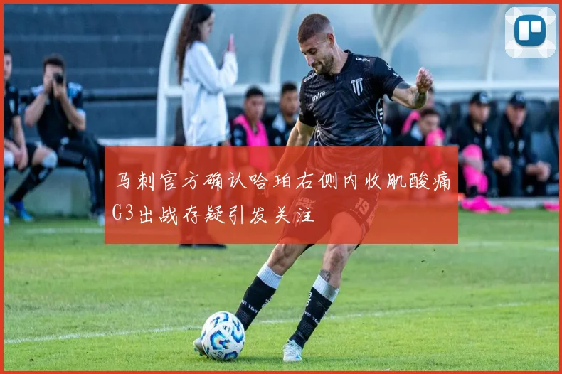 马刺官方确认哈珀右侧内收肌酸痛G3出战存疑引发关注