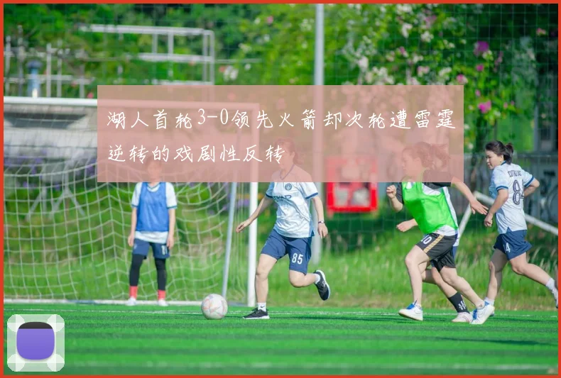 湖人首轮3-0领先火箭却次轮遭雷霆逆转的戏剧性反转