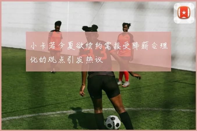 小卡若今夏欲续约需接受降薪合理化的观点引发热议
