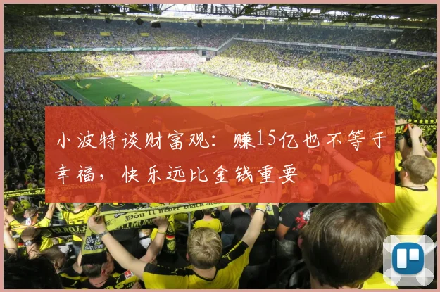 小波特谈财富观：赚15亿也不等于幸福，快乐远比金钱重要